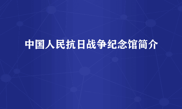 中国人民抗日战争纪念馆简介