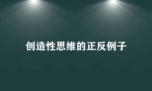 创造性思维的正反例子