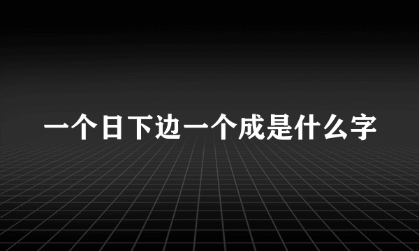 一个日下边一个成是什么字