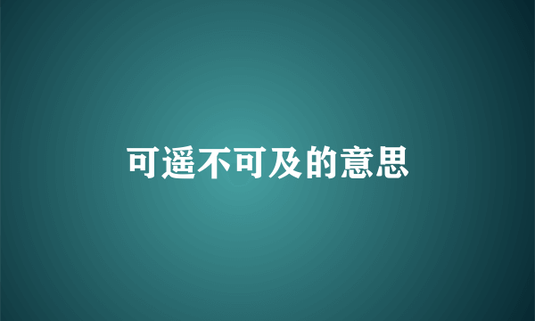 可遥不可及的意思