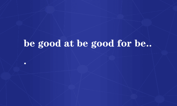 be good at be good for be good with的区别