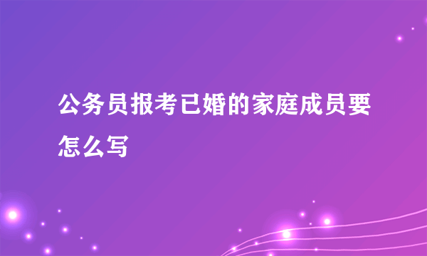 公务员报考已婚的家庭成员要怎么写