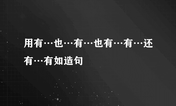 用有…也…有…也有…有…还有…有如造句