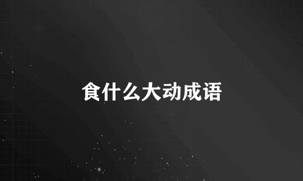 食什么大动成语