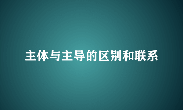 主体与主导的区别和联系