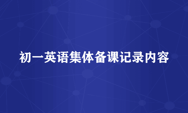 初一英语集体备课记录内容
