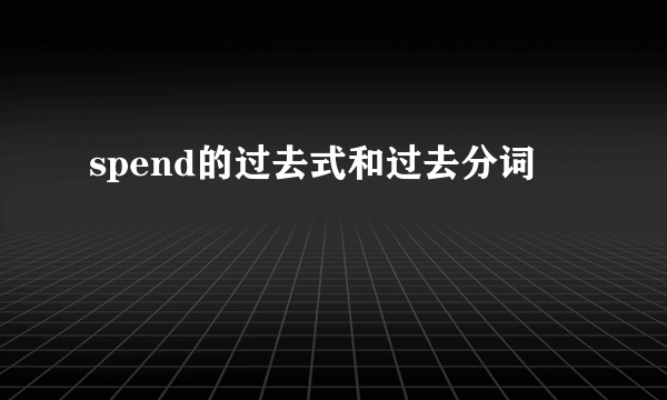 spend的过去式和过去分词