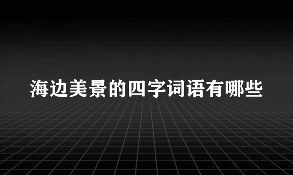 海边美景的四字词语有哪些
