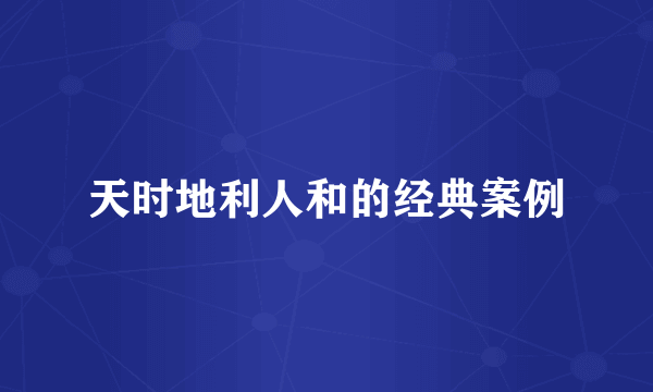 天时地利人和的经典案例