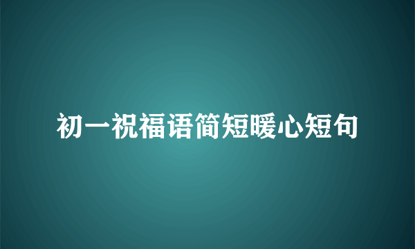 初一祝福语简短暖心短句