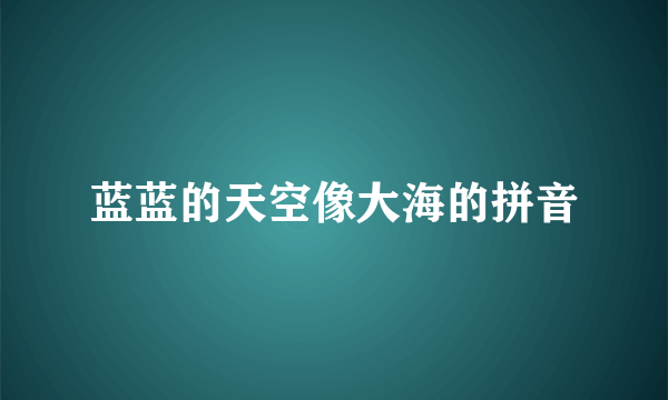 蓝蓝的天空像大海的拼音