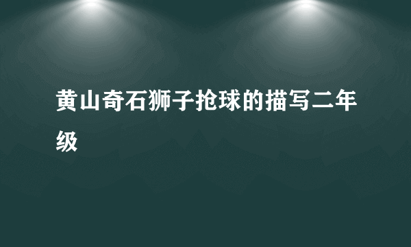 黄山奇石狮子抢球的描写二年级