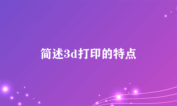 简述3d打印的特点