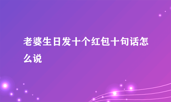 老婆生日发十个红包十句话怎么说