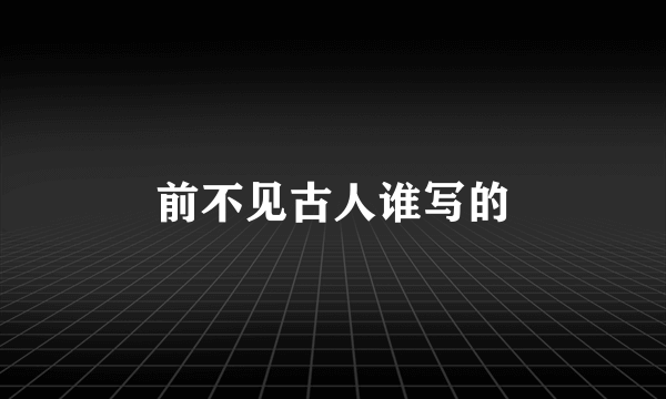 前不见古人谁写的