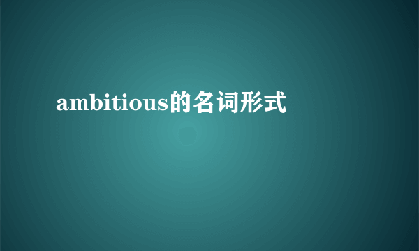 ambitious的名词形式