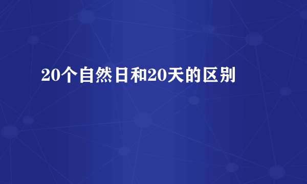 20个自然日和20天的区别