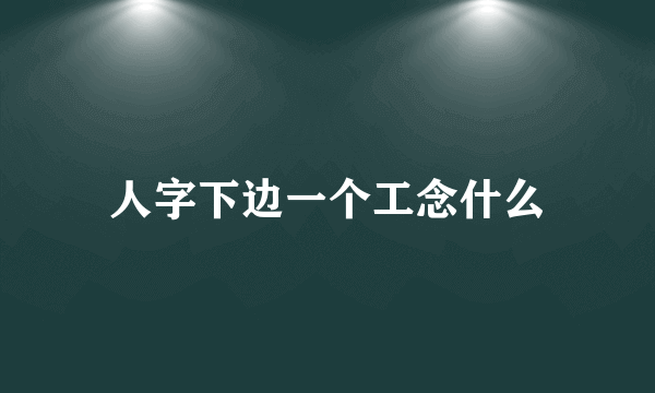 人字下边一个工念什么
