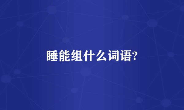 睡能组什么词语?