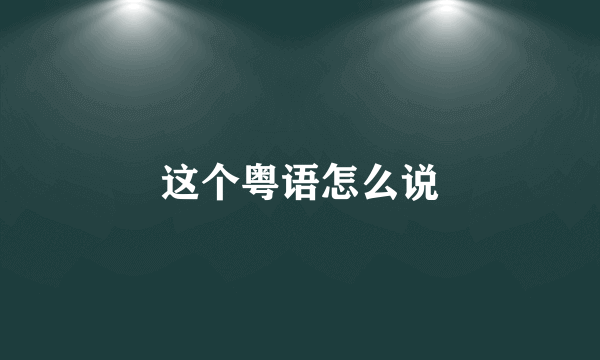 这个粤语怎么说