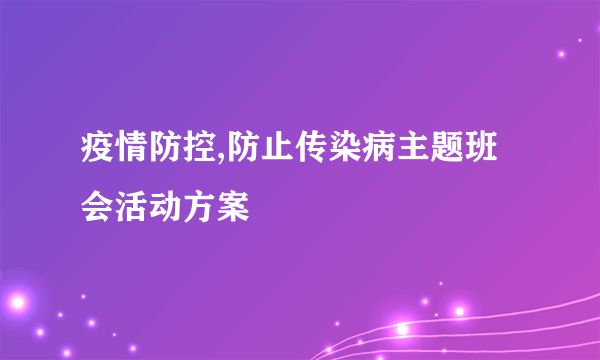 疫情防控,防止传染病主题班会活动方案