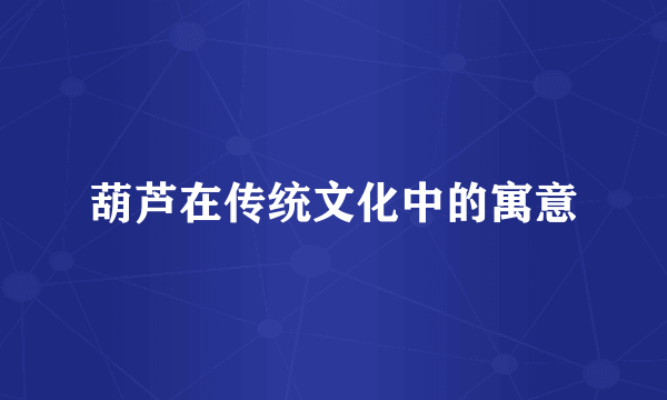 葫芦在传统文化中的寓意