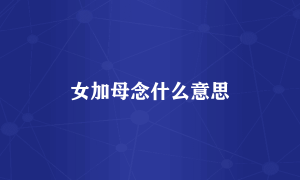 女加母念什么意思