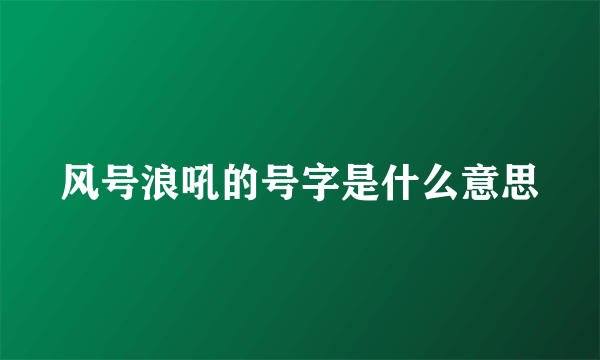 风号浪吼的号字是什么意思