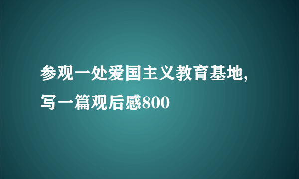 参观一处爱国主义教育基地,写一篇观后感800