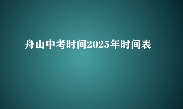 舟山中考时间2025年时间表