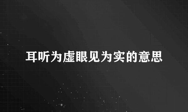 耳听为虚眼见为实的意思