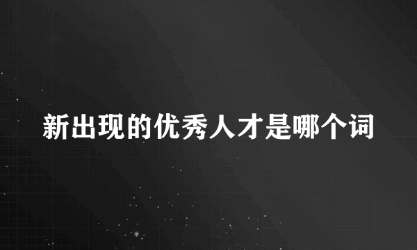 新出现的优秀人才是哪个词