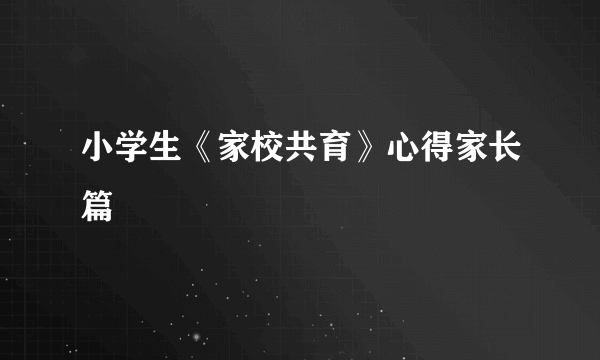 小学生《家校共育》心得家长篇