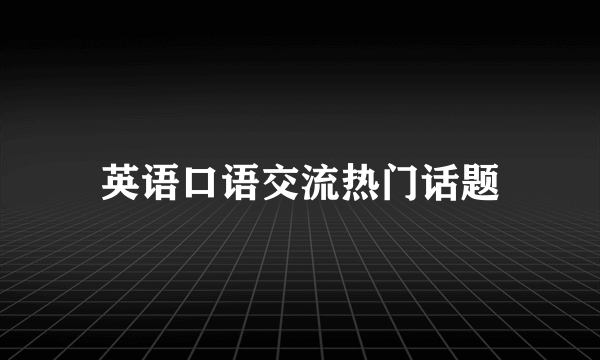 英语口语交流热门话题