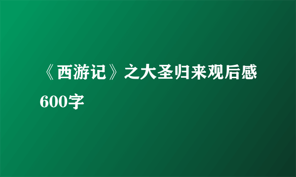 《西游记》之大圣归来观后感600字