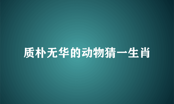 质朴无华的动物猜一生肖
