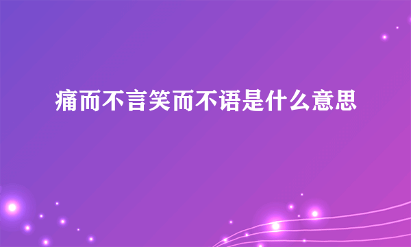 痛而不言笑而不语是什么意思