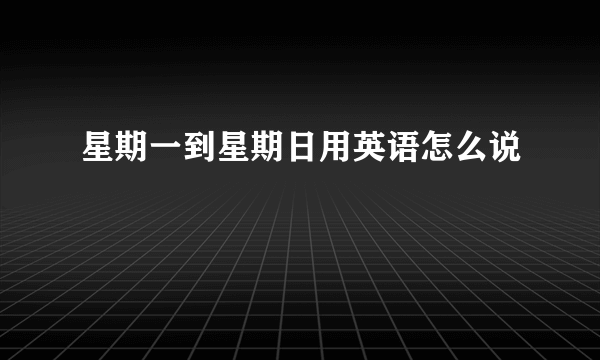 星期一到星期日用英语怎么说