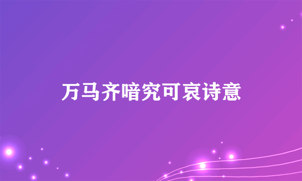 万马齐喑究可哀诗意