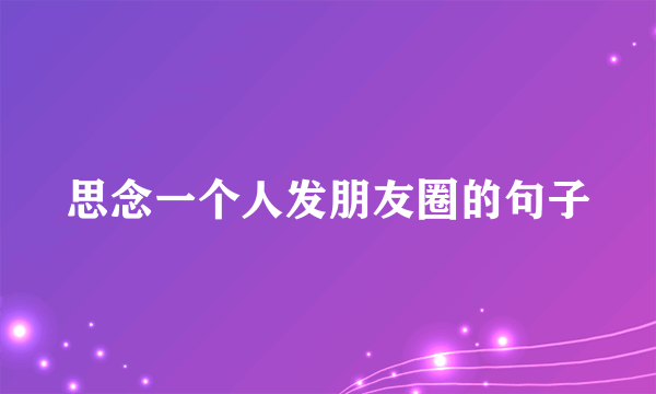 思念一个人发朋友圈的句子