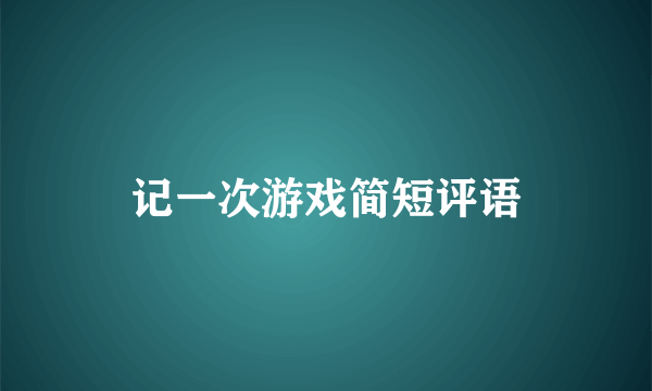 记一次游戏简短评语