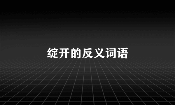 绽开的反义词语