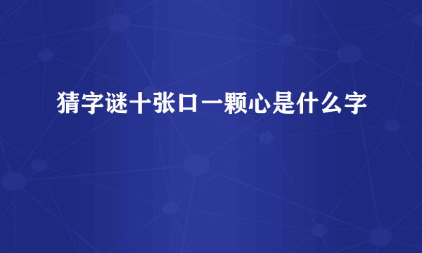 猜字谜十张口一颗心是什么字