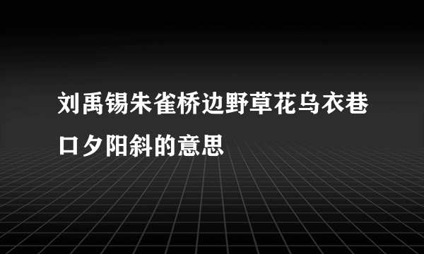 刘禹锡朱雀桥边野草花乌衣巷口夕阳斜的意思