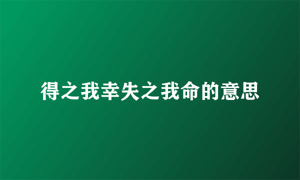 得之我幸失之我命的意思