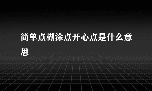 简单点糊涂点开心点是什么意思