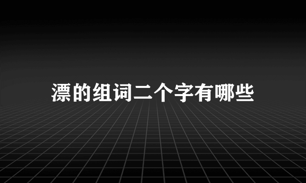 漂的组词二个字有哪些
