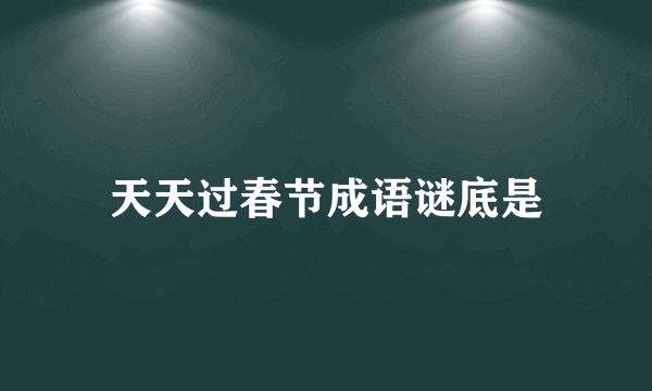 天天过春节成语谜底是