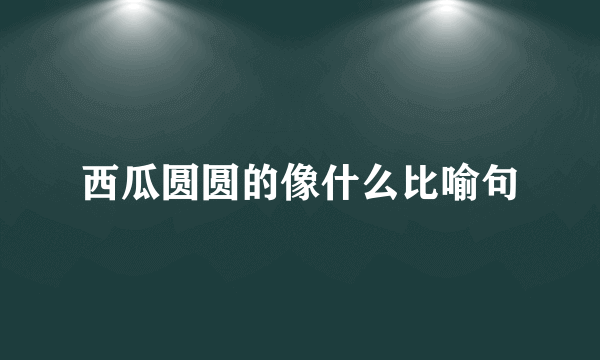 西瓜圆圆的像什么比喻句
