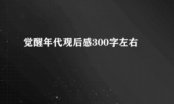 觉醒年代观后感300字左右